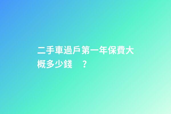 二手車過戶第一年保費大概多少錢？